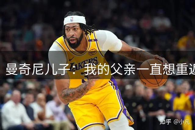 曼奇尼儿子：我的父亲一直想重返意大利队，为当年的离开正名
