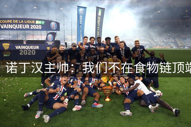 诺丁汉主帅：我们不在食物链顶端，安德森加盟曼城不可避免